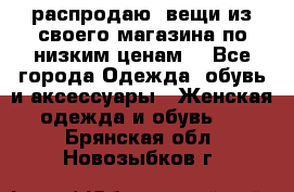 распродаю  вещи из своего магазина по низким ценам  - Все города Одежда, обувь и аксессуары » Женская одежда и обувь   . Брянская обл.,Новозыбков г.